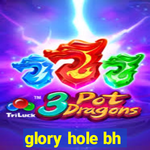 glory hole bh